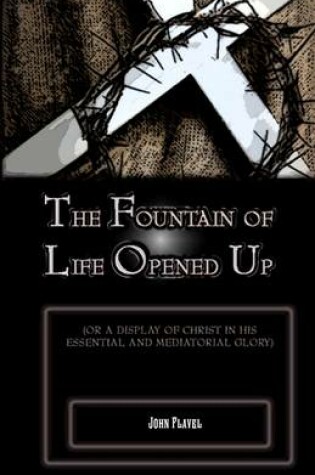 Cover of The Fountain of Life Opened Up: For a Display of Christ in His Essential and Medaitorial Glory