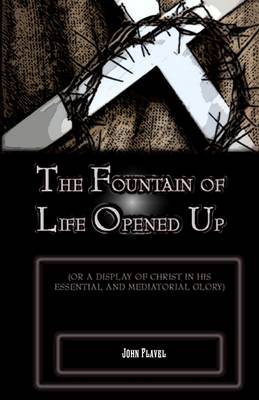 Book cover for The Fountain of Life Opened Up: For a Display of Christ in His Essential and Medaitorial Glory