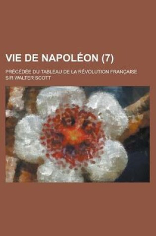 Cover of Vie de Napoleon (7); Precedee Du Tableau de La Revolution Francaise