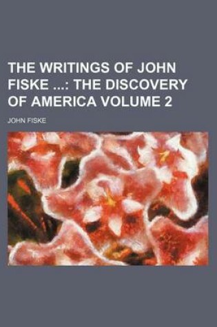 Cover of The Writings of John Fiske; The Discovery of America Volume 2