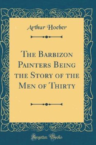 Cover of The Barbizon Painters Being the Story of the Men of Thirty (Classic Reprint)