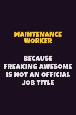 Cover of Maintenance Worker, Because Freaking Awesome Is Not An Official Job Title