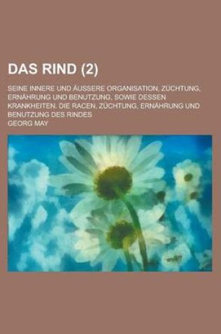 Cover of Das Rind; Seine Innere Und Aussere Organisation, Zuchtung, Ernahrung Und Benutzung, Sowie Dessen Krankheiten. Die Racen, Zuchtung, Ernahrung Und Benutzung Des Rindes (2 )