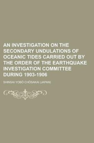 Cover of An Investigation on the Secondary Undulations of Oceanic Tides Carried Out by the Order of the Earthquake Investigation Committee During 1903-1906