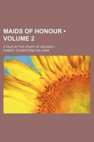 Cover of Maids of Honour (Volume 2); A Tale of the Court of George I.