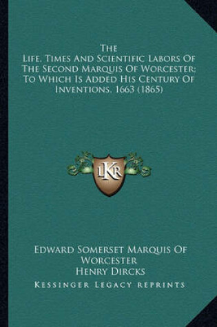 Cover of The Life, Times and Scientific Labors of the Second Marquis the Life, Times and Scientific Labors of the Second Marquis of Worcester; To Which Is Added His Century of Inventions, 1of Worcester; To Which Is Added His Century of Inventions, 1663 (1865)
