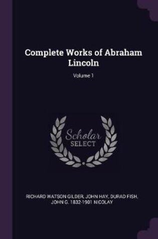 Cover of Complete Works of Abraham Lincoln; Volume 1