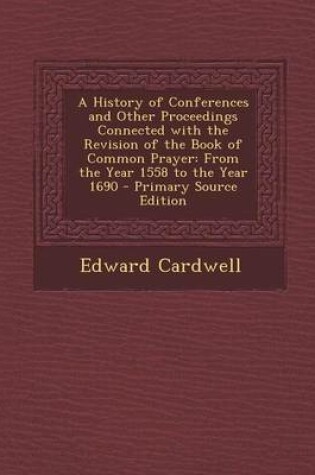 Cover of A History of Conferences and Other Proceedings Connected with the Revision of the Book of Common Prayer