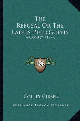 Cover of The Refusal or the Ladies Philosophy the Refusal or the Ladies Philosophy