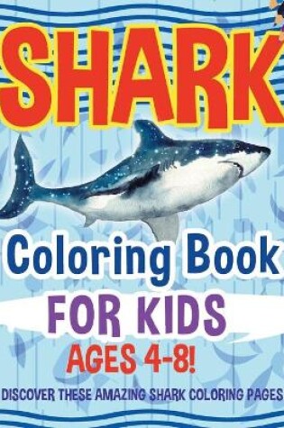 Cover of Shark Coloring Book For Kids Ages 4-8! Discover These Amazing Shark Coloring Pages