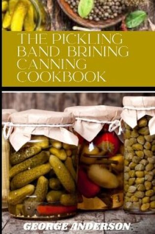 Cover of The pickling band brining canning cookbook