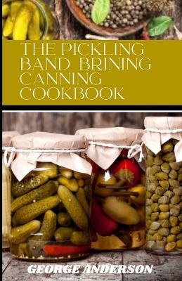 Book cover for The pickling band brining canning cookbook