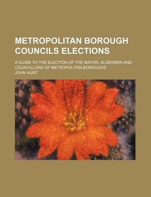 Book cover for Metropolitan Borough Councils Elections; A Guide to the Election of the Mayor, Aldermen and Councillors of Metropolitan Boroughs