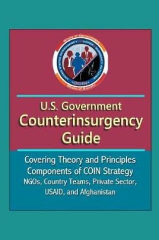 Cover of U.S. Government Counterinsurgency Guide - Covering Theory and Principles, Components of COIN Strategy, NGOs, Country Teams, Private Sector, USAID, and Afghanistan