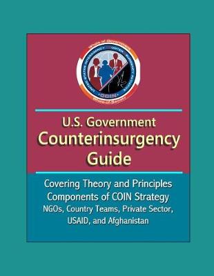 Book cover for U.S. Government Counterinsurgency Guide - Covering Theory and Principles, Components of COIN Strategy, NGOs, Country Teams, Private Sector, USAID, and Afghanistan