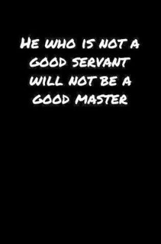 Cover of He Who Is Not A Good Servant Will Not Be A Good Master�