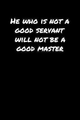 Book cover for He Who Is Not A Good Servant Will Not Be A Good Master�