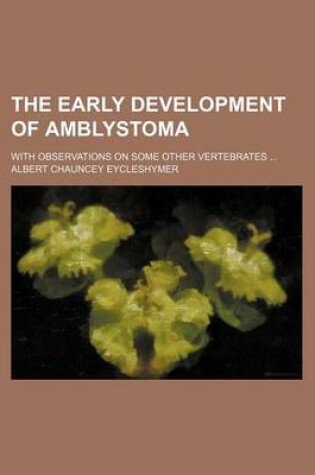 Cover of The Early Development of Amblystoma; With Observations on Some Other Vertebrates