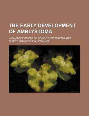 Book cover for The Early Development of Amblystoma; With Observations on Some Other Vertebrates