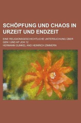 Cover of Schopfung Und Chaos in Urzeit Und Endzeit; Eine Religionsgeschichtliche Untersuchung Uber Gen I Und AP Joh 12