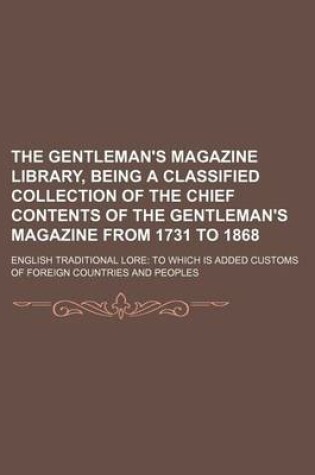 Cover of The Gentleman's Magazine Library, Being a Classified Collection of the Chief Contents of the Gentleman's Magazine from 1731 to 1868; English Traditional Lore to Which Is Added Customs of Foreign Countries and Peoples