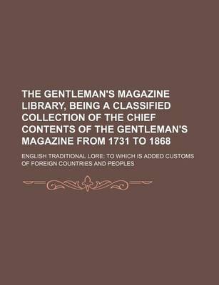 Book cover for The Gentleman's Magazine Library, Being a Classified Collection of the Chief Contents of the Gentleman's Magazine from 1731 to 1868; English Traditional Lore to Which Is Added Customs of Foreign Countries and Peoples