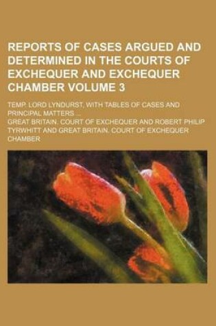 Cover of Reports of Cases Argued and Determined in the Courts of Exchequer and Exchequer Chamber Volume 3; Temp. Lord Lyndurst, with Tables of Cases and Principal Matters