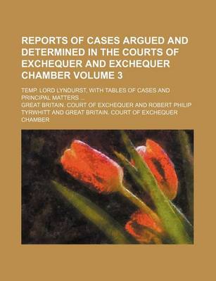 Book cover for Reports of Cases Argued and Determined in the Courts of Exchequer and Exchequer Chamber Volume 3; Temp. Lord Lyndurst, with Tables of Cases and Principal Matters