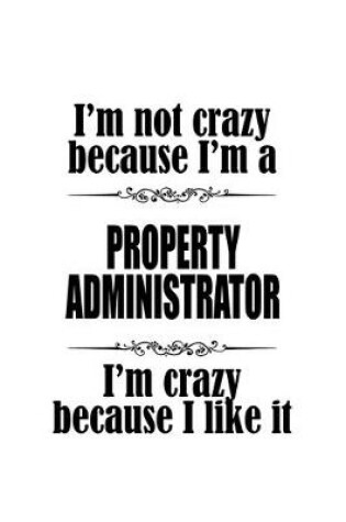 Cover of I'm Not Crazy Because I'm A Property Administrator I'm Crazy Because I like It