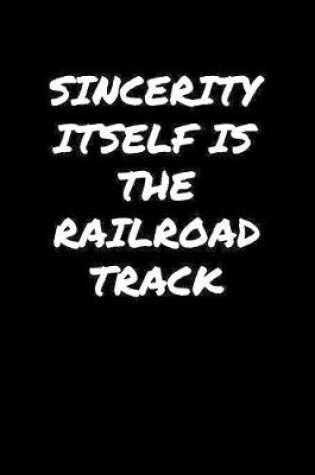 Cover of Sincerity Itself Is The Railroad Track