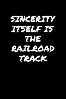 Book cover for Sincerity Itself Is The Railroad Track