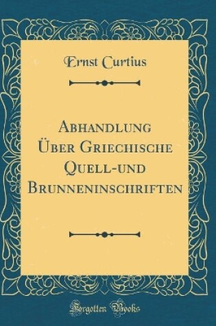 Cover of Abhandlung UEber Griechische Quell-Und Brunneninschriften (Classic Reprint)