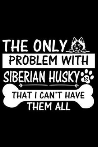 Cover of The Only Problem With Siberian Husky Is That I Can't Have Them All