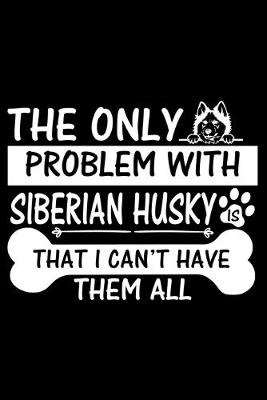 Book cover for The Only Problem With Siberian Husky Is That I Can't Have Them All