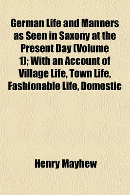 Book cover for German Life and Manners as Seen in Saxony at the Present Day (Volume 1); With an Account of Village Life, Town Life, Fashionable Life, Domestic