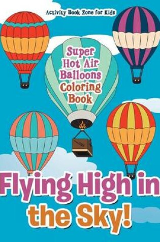 Cover of Flying High in the Sky! Super Hot Air Balloons Coloring Book