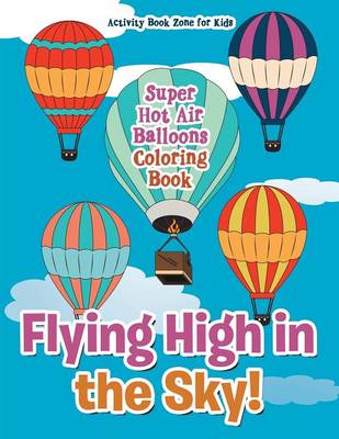 Book cover for Flying High in the Sky! Super Hot Air Balloons Coloring Book