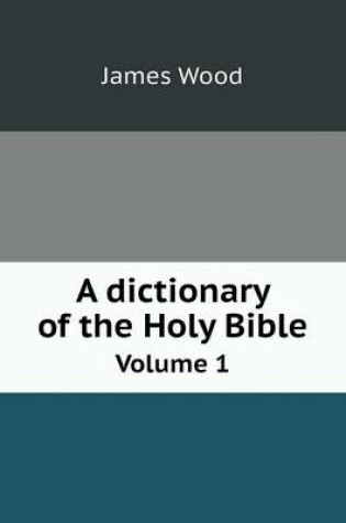 Cover of A dictionary of the Holy Bible Volume 1