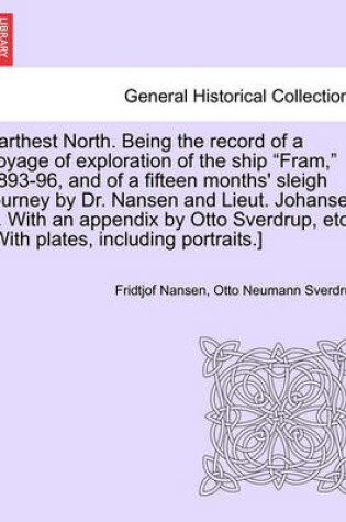 Cover of Farthest North. Being the Record of a Voyage of Exploration of the Ship Fram, 1893-96, and of a Fifteen Months' Sleigh Journey by Dr. Nansen and Lieut. Johansen ... with an Appendix by Otto Sverdrup, Etc. [With Plates, Including Portraits.] Vol. I