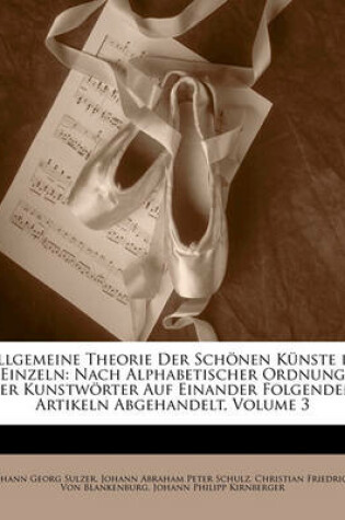 Cover of Allgemeine Theorie Der Schonen Kunste in Einzeln, Nach Alphabetischer Ordnung Der Kunstworter Auf Einander Folgenden, Artikeln Abgehandelt, Dritter Theil