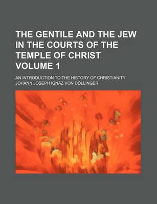 Book cover for The Gentile and the Jew in the Courts of the Temple of Christ Volume 1; An Introduction to the History of Christianity