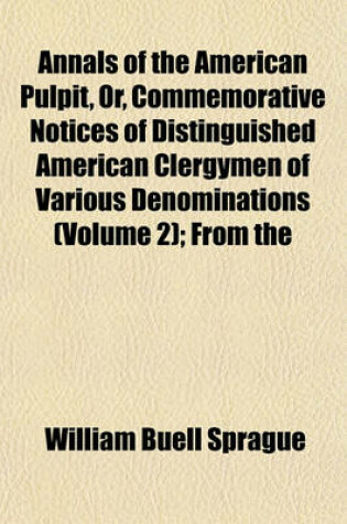 Cover of Annals of the American Pulpit, Or, Commemorative Notices of Distinguished American Clergymen of Various Denominations (Volume 2); From the