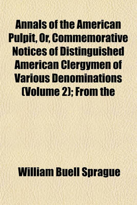 Book cover for Annals of the American Pulpit, Or, Commemorative Notices of Distinguished American Clergymen of Various Denominations (Volume 2); From the