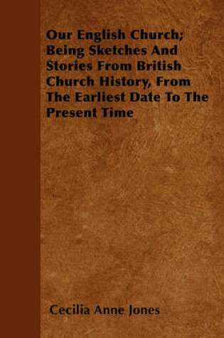 Cover of Our English Church; Being Sketches And Stories From British Church History, From The Earliest Date To The Present Time