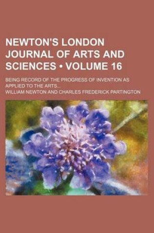 Cover of Newton's London Journal of Arts and Sciences (Volume 16); Being Record of the Progress of Invention as Applied to the Arts