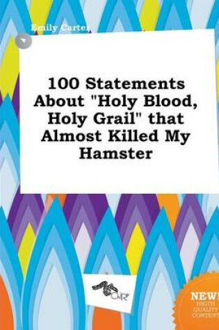 Cover of 100 Statements about Holy Blood, Holy Grail That Almost Killed My Hamster