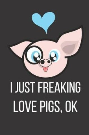 Cover of I Just Freaking Love Pigs Ok