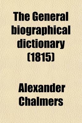 Book cover for The General Biographical Dictionary (Volume 22); Containing an Historical and Critical Account of the Lives and Writings of the Most Eminent Persons in Every Nation Particularly the British and Irish from the Earliest Accounts to the Present Time