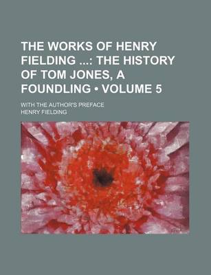 Book cover for The Works of Henry Fielding (Volume 5); The History of Tom Jones, a Foundling. with the Author's Preface