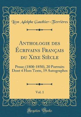 Book cover for Anthologie des Écrivains Français du Xixe Siècle, Vol. 1: Prose; (1800-1850), 20 Portraits Dont 4 Hors Texte, 19 Autographes (Classic Reprint)